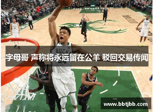 字母哥 声称将永远留在公羊 驳回交易传闻